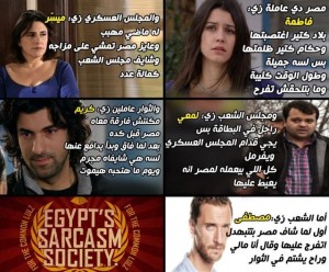 Facebook group Egypt Sarcasm Society prepared this satirical poster after the 25 January revolution where Egypt is raped like the character Fatma in “What’s the fault of Fatmagul?” soap opera. The Supreme Council for Armed Forces is Mayser (Fatma’s sister in law who used to treat her badly), the People’s House is Lamaei (Fatma’s mentally delayed brother who cannot defend her), the revolutionaries are like Karim (Fatma’s husband whom she married unwillingly thinking he raped her, but in fact he loves her and wants to protect her) and Egyptians are like Mostafa (Fatma’s ex-fiancée who abandoned her when she got raped).Facebook